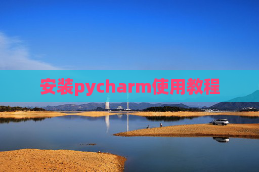 安装pycharm使用教程 安装pycharm使用教程